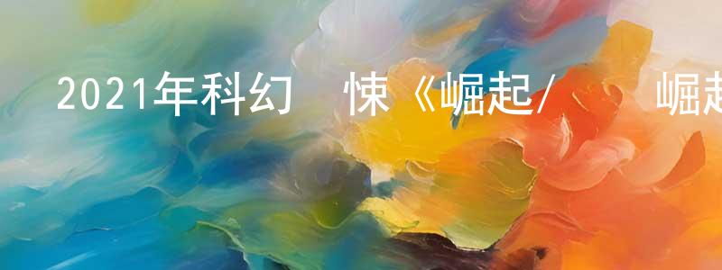 曹建霞的動漫綜藝大全,2021年科幻驚悚《崛起/異類崛起》BD中英雙字迅雷下載_深夜電影